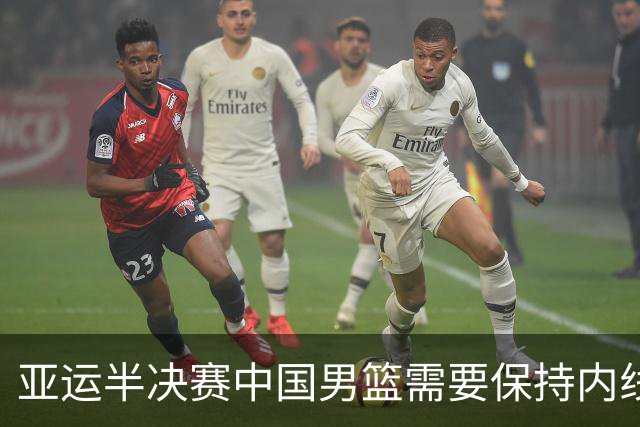 亚运半决赛中国男篮需要保持内线优势 此外防守硬度不可或缺